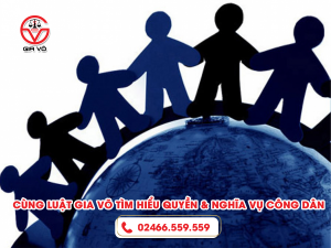 Cùng Luật Gia Võ tìm hiểu quyền và nghĩa vụ công dân 